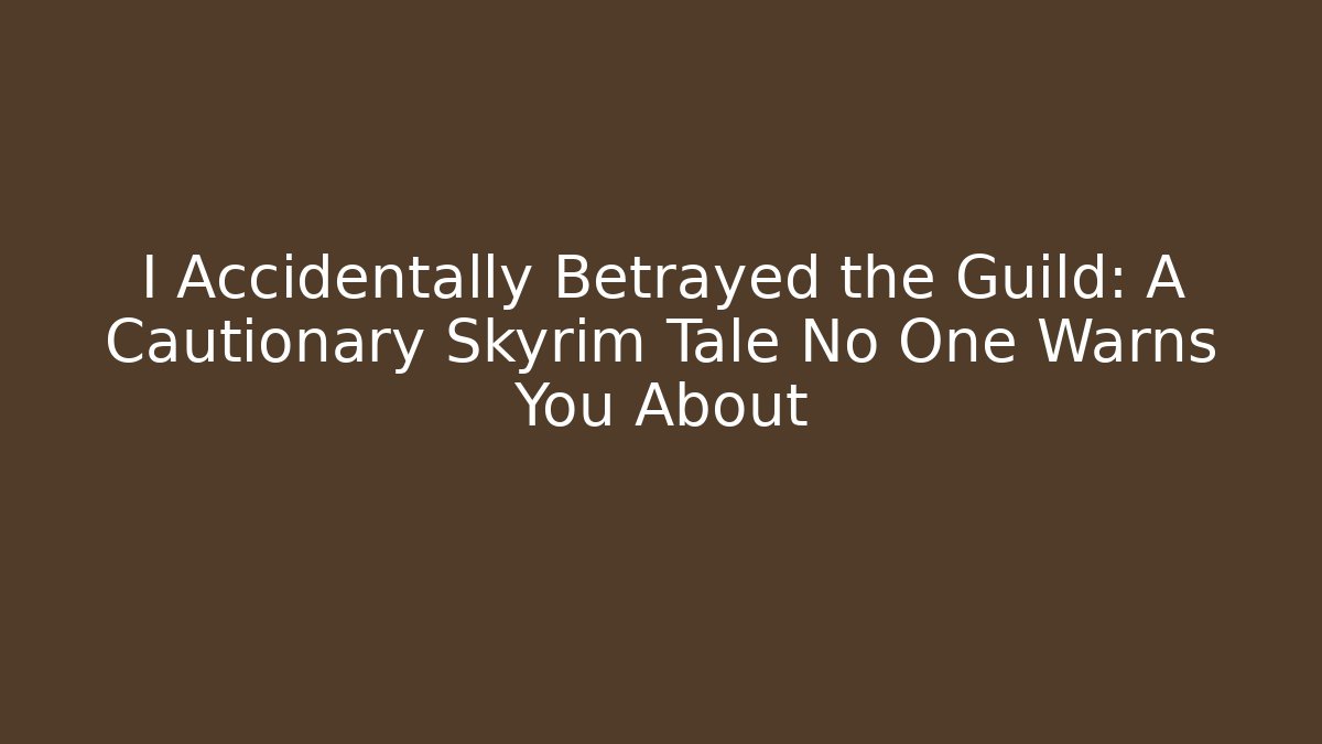 I Accidentally Betrayed the Guild: A Cautionary Skyrim Tale No One Warns You About