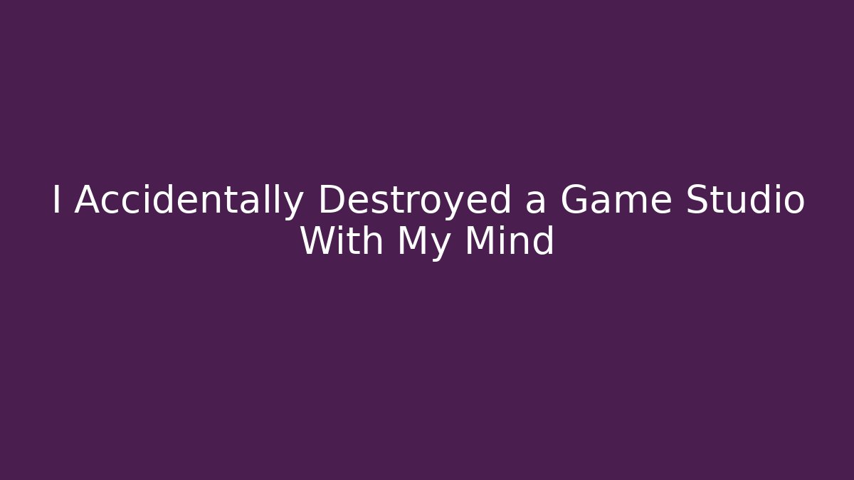 I Accidentally Destroyed a Game Studio With My Mind