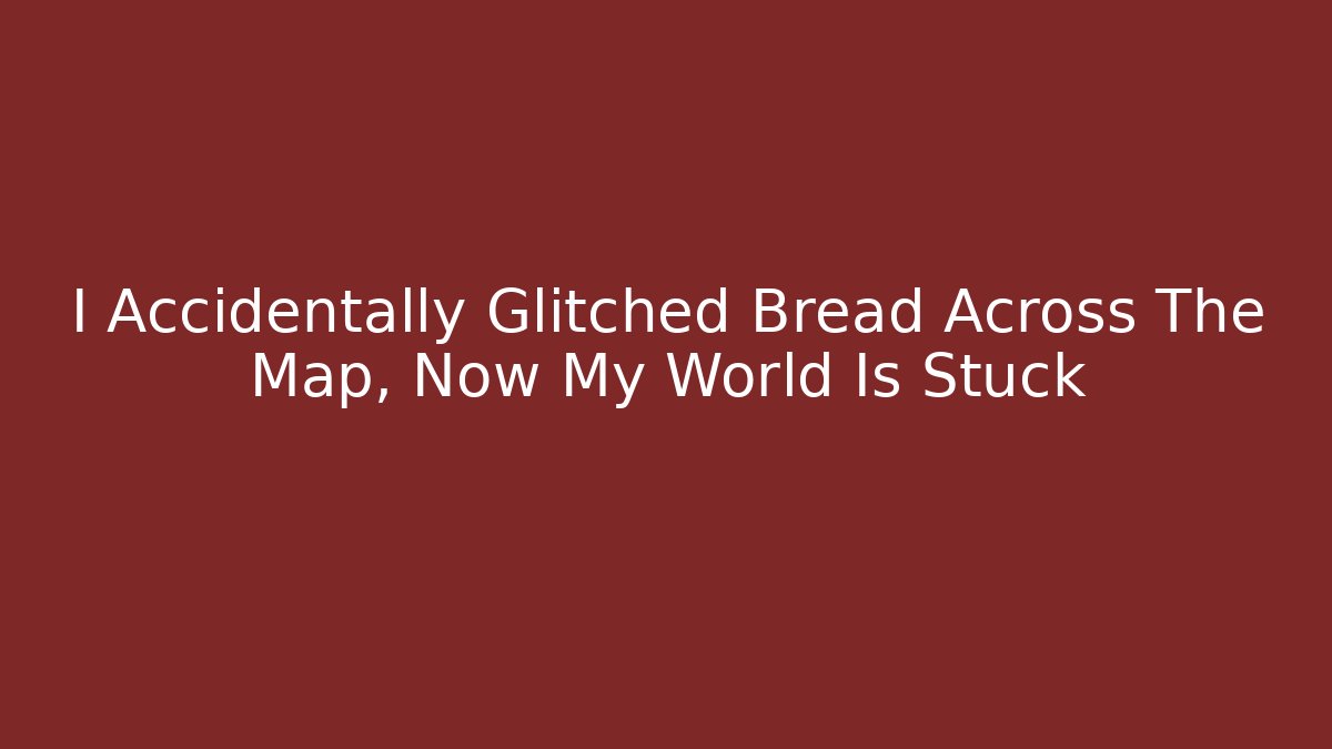 I Accidentally Glitched Bread Across The Map, Now My World Is Stuck