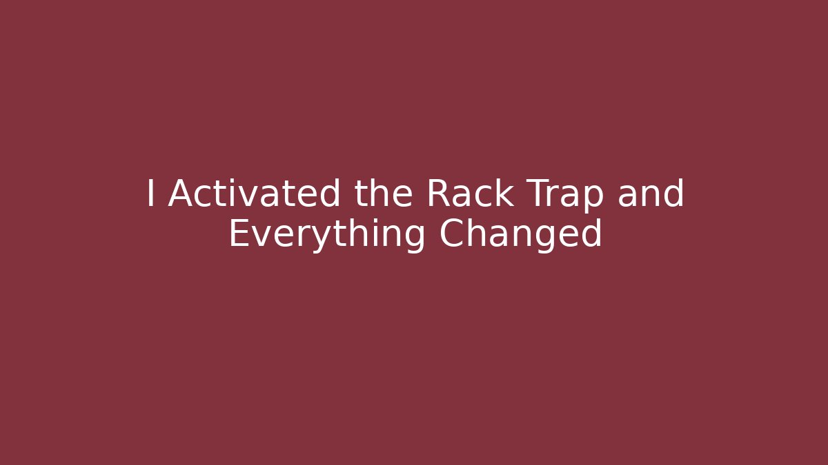 I Activated the Rack Trap and Everything Changed