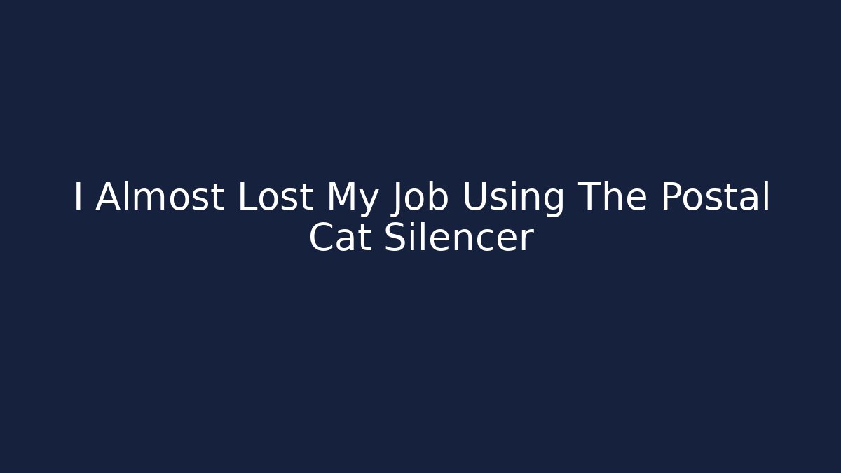 I Almost Lost My Job Using The Postal Cat Silencer