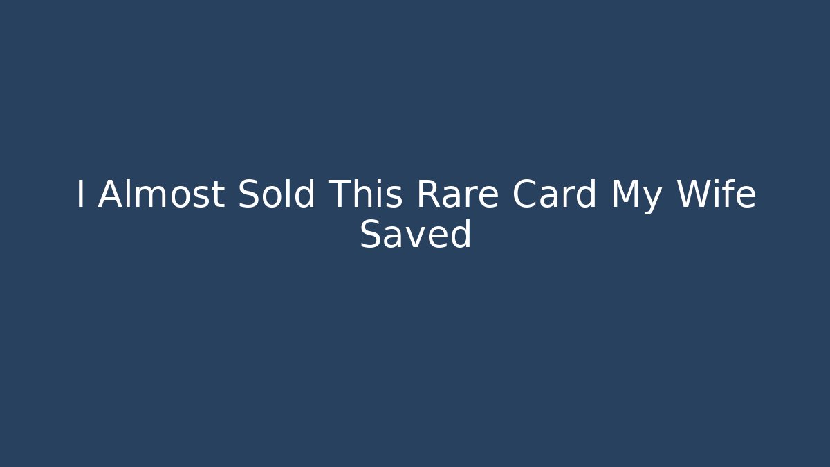 I Almost Sold This Rare Card My Wife Saved