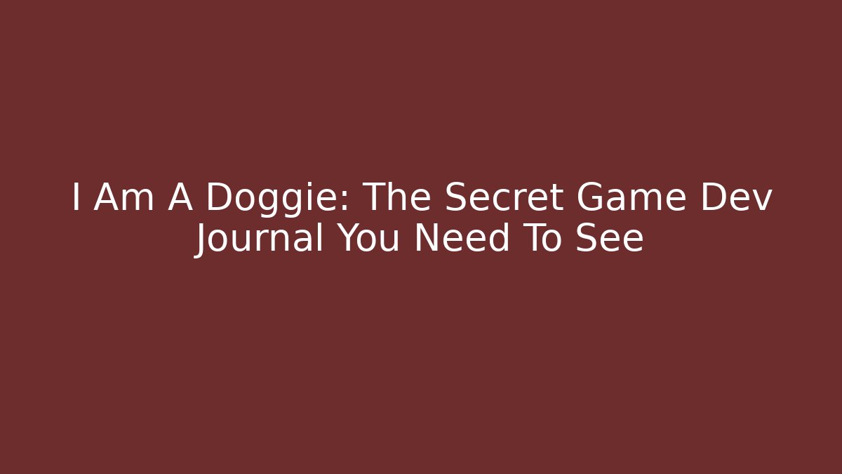 I Am A Doggie: The Secret Game Dev Journal You Need To See