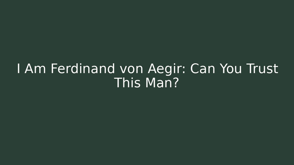 I Am Ferdinand von Aegir: Can You Trust This Man?