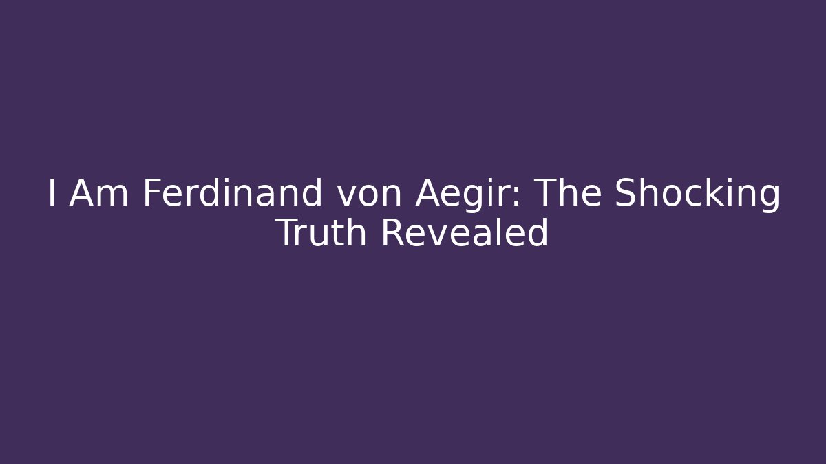 I Am Ferdinand von Aegir: The Shocking Truth Revealed