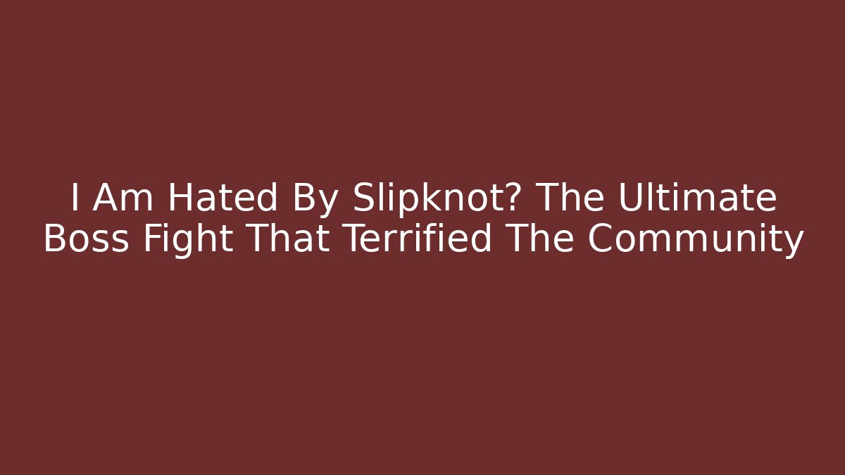 I Am Hated By Slipknot? The Ultimate Boss Fight That Terrified The Community