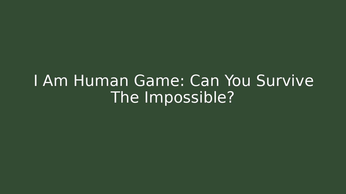 I Am Human Game: Can You Survive The Impossible?
