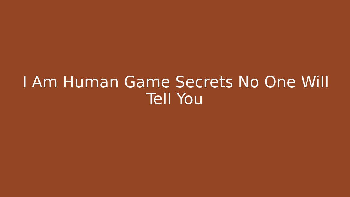 I Am Human Game Secrets No One Will Tell You - Felix Cat Insurance