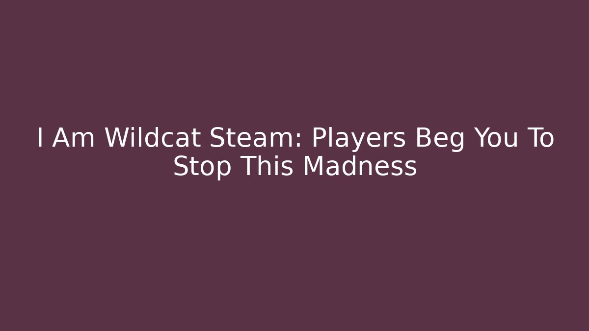 I Am Wildcat Steam: Players Beg You To Stop This Madness