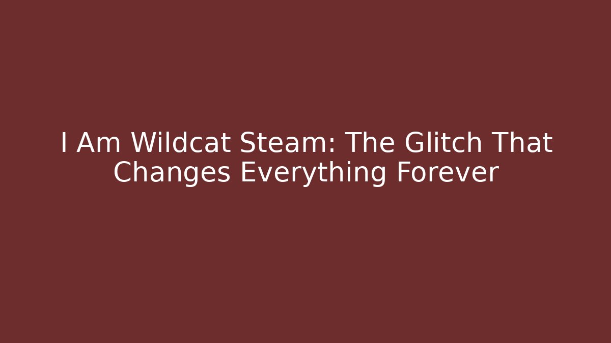 I Am Wildcat Steam: The Glitch That Changes Everything Forever