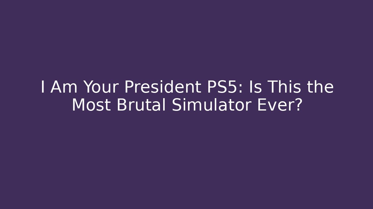 I Am Your President PS5: Is This the Most Brutal Simulator Ever?