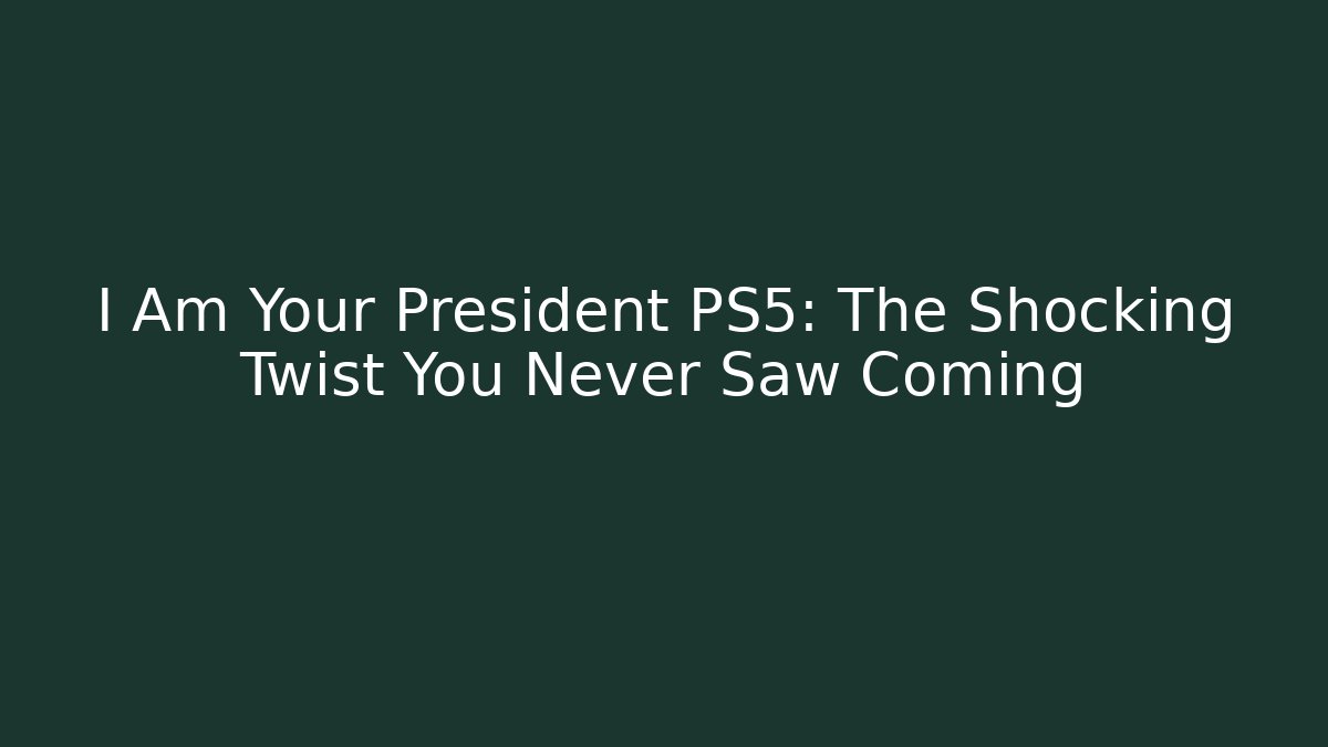 I Am Your President PS5: The Shocking Twist You Never Saw Coming