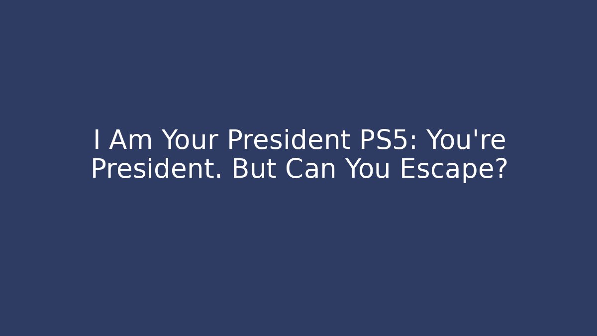 I Am Your President PS5: You're President. But Can You Escape?
