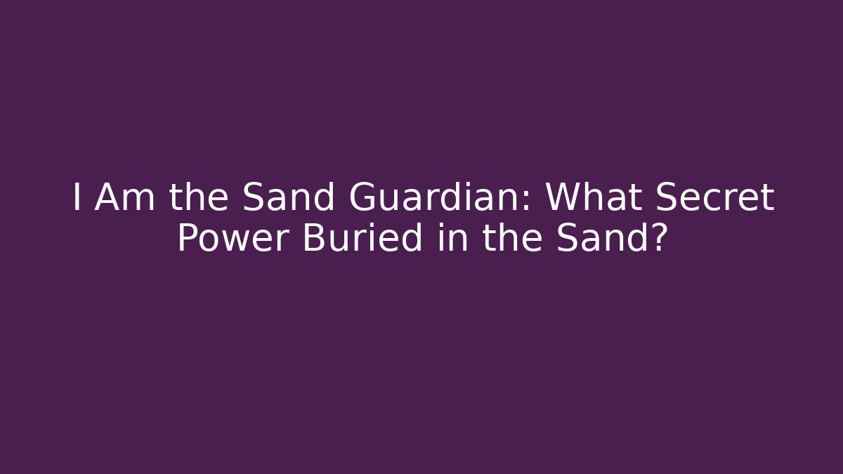 I Am the Sand Guardian: What Secret Power Buried in the Sand?