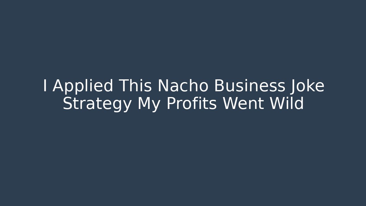 I Applied This Nacho Business Joke Strategy My Profits Went Wild