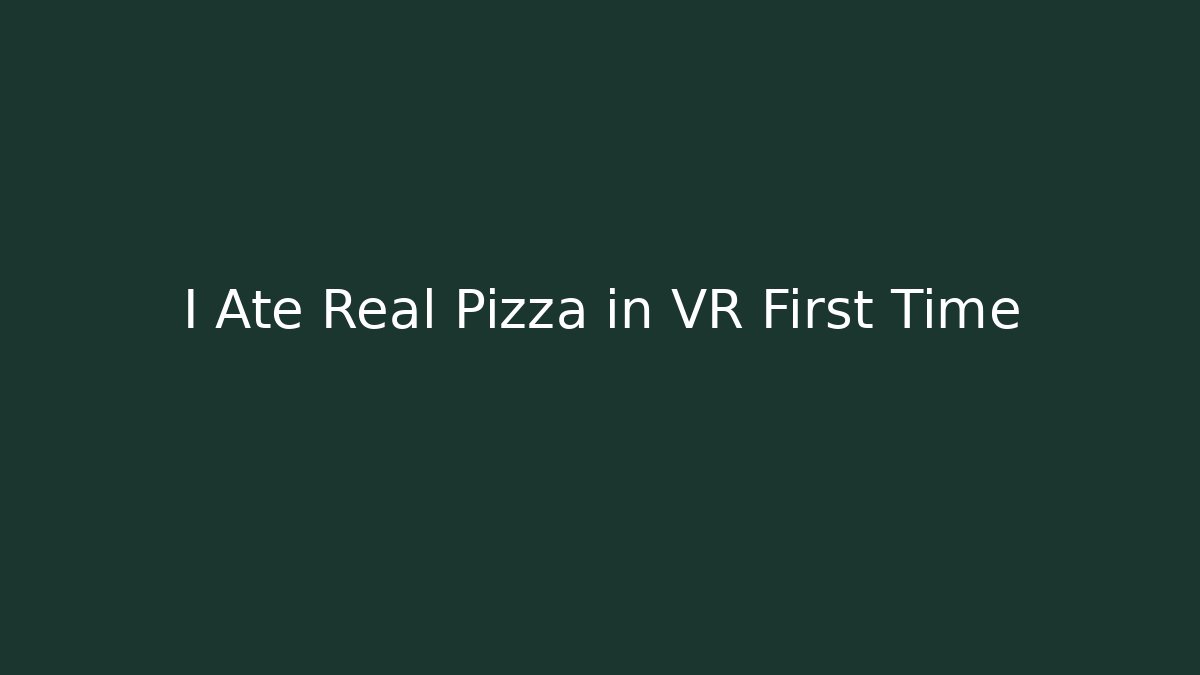 I Ate Real Pizza in VR First Time