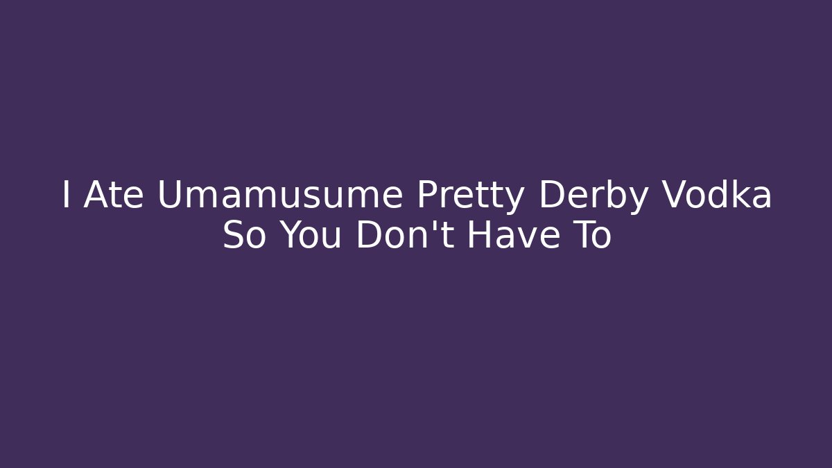 I Ate Umamusume Pretty Derby Vodka So You Don't Have To