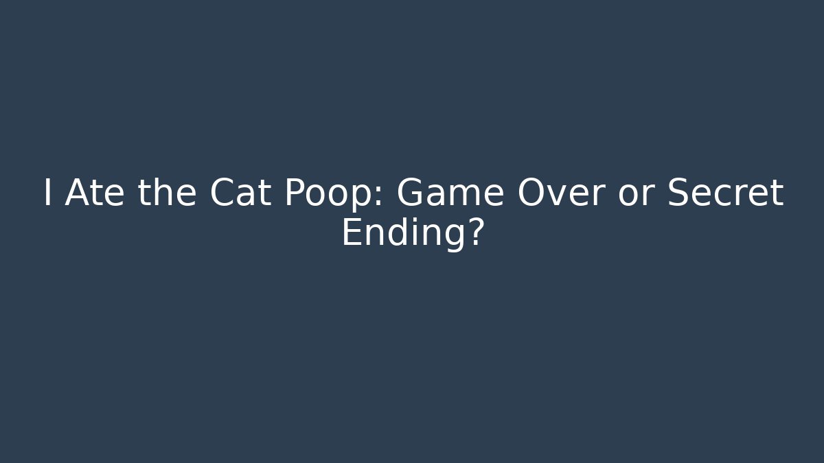 I Ate the Cat Poop: Game Over or Secret Ending?
