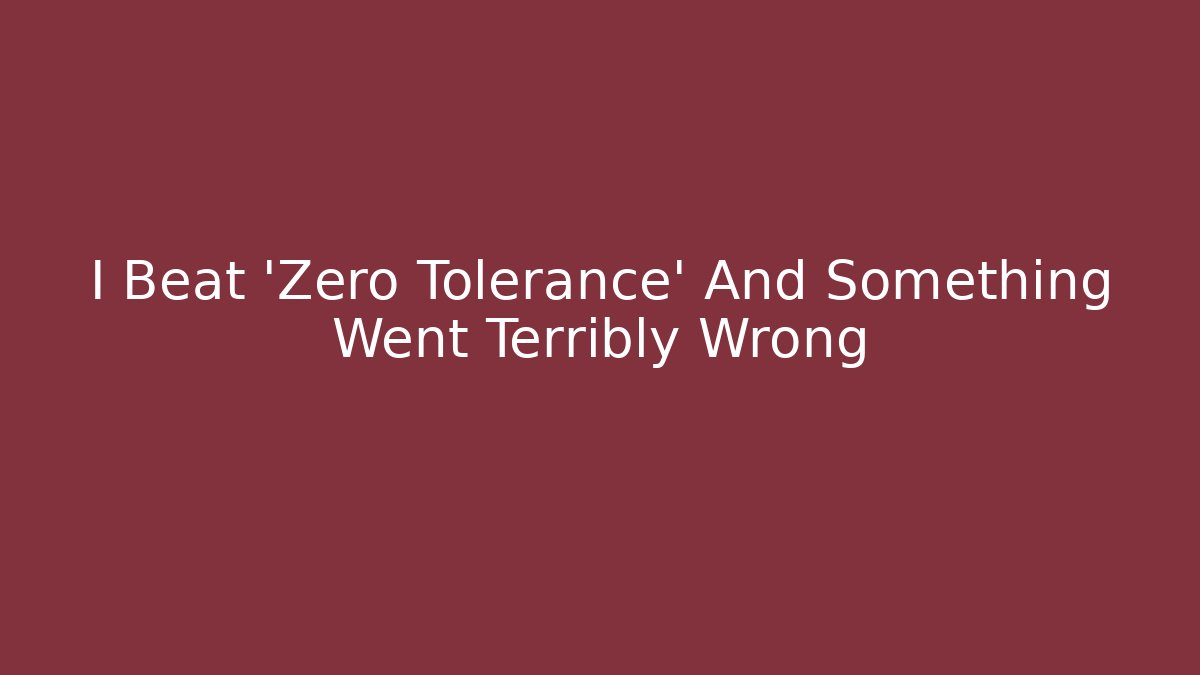 I Beat 'Zero Tolerance' And Something Went Terribly Wrong