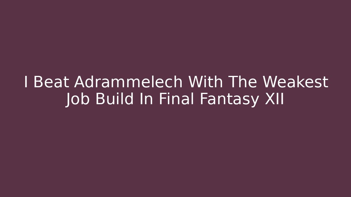 I Beat Adrammelech With The Weakest Job Build In Final Fantasy XII