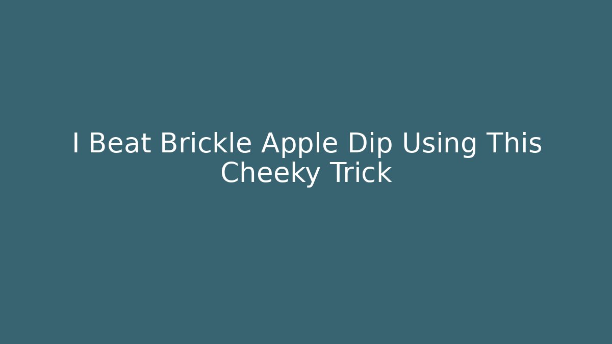 I Beat Brickle Apple Dip Using This Cheeky Trick