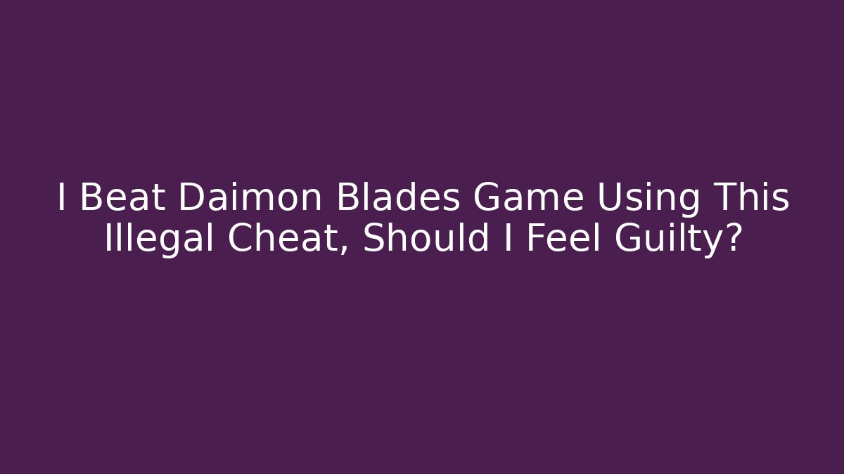 I Beat Daimon Blades Game Using This Illegal Cheat, Should I Feel Guilty?
