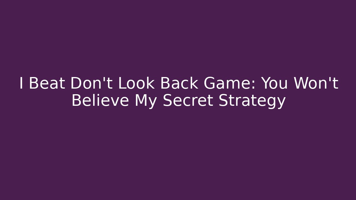 I Beat Don't Look Back Game: You Won't Believe My Secret Strategy