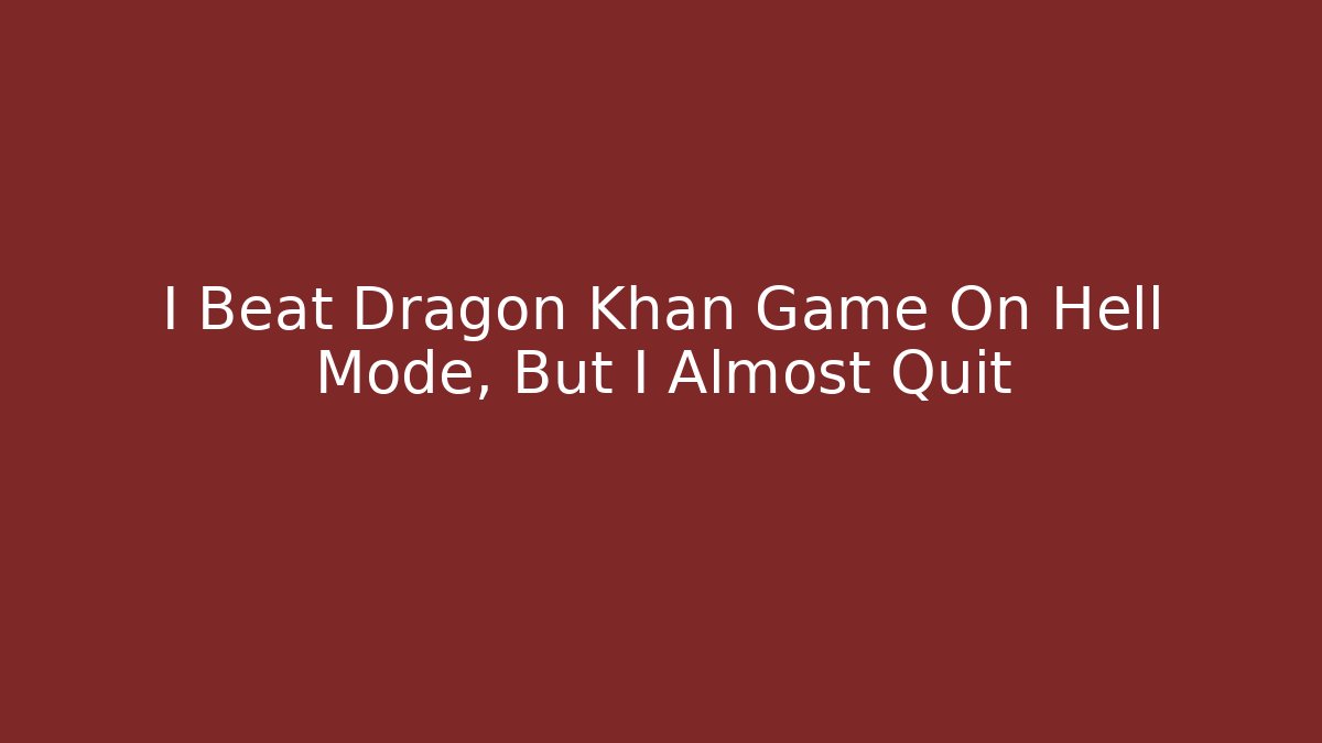I Beat Dragon Khan Game On Hell Mode, But I Almost Quit