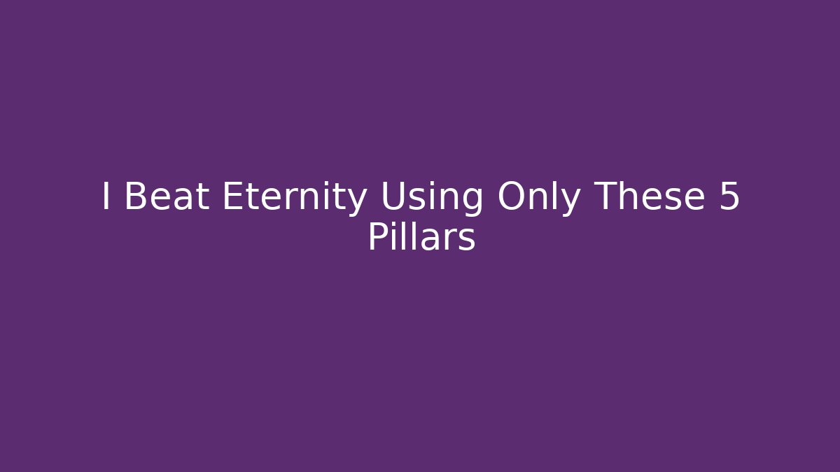 I Beat Eternity Using Only These 5 Pillars