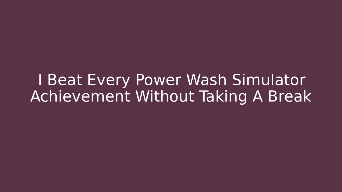 I Beat Every Power Wash Simulator Achievement Without Taking A Break