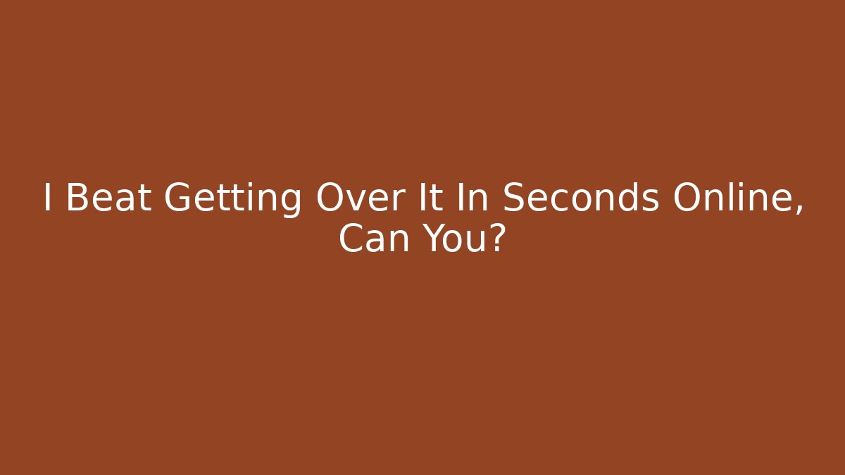 I Beat Getting Over It In Seconds Online, Can You?