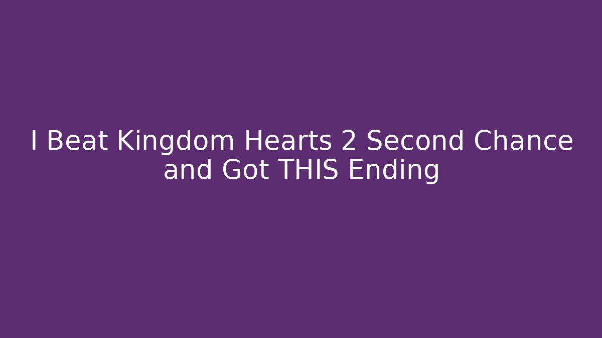 I Beat Kingdom Hearts 2 Second Chance and Got THIS Ending