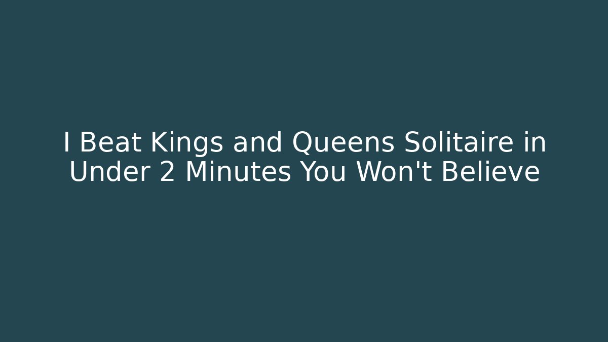 I Beat Kings and Queens Solitaire in Under 2 Minutes You Won't Believe