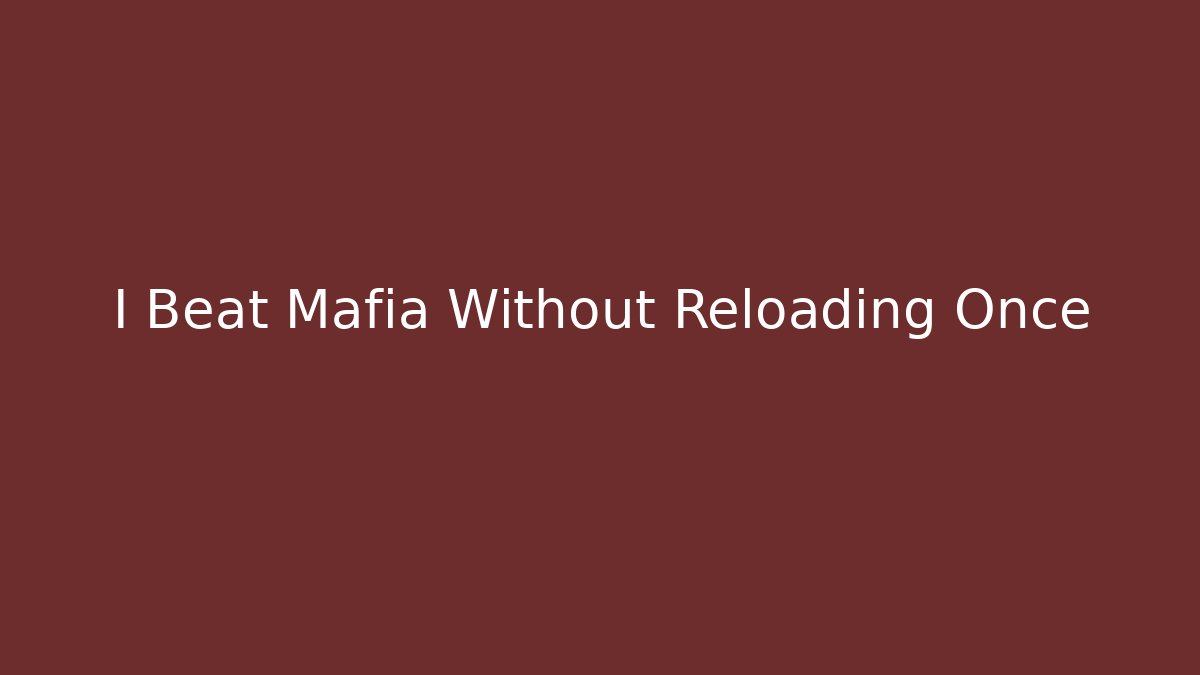 I Beat Mafia Without Reloading Once