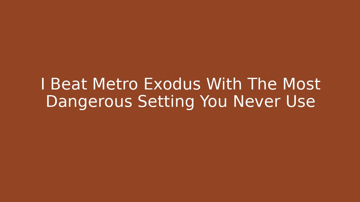 I Beat Metro Exodus With The Most Dangerous Setting You Never Use