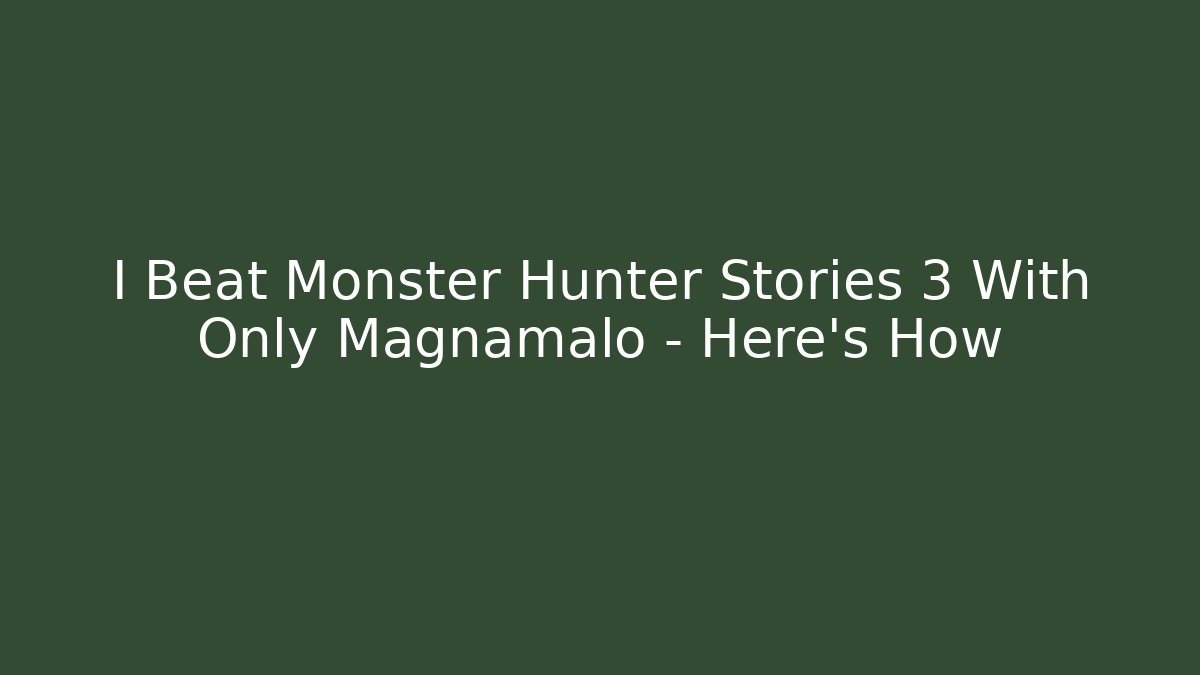 I Beat Monster Hunter Stories 3 With Only Magnamalo - Here's How - Felix Cat Insurance