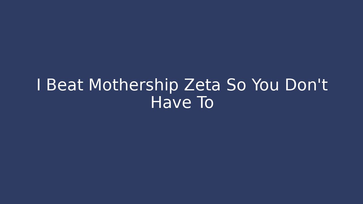 I Beat Mothership Zeta So You Don't Have To