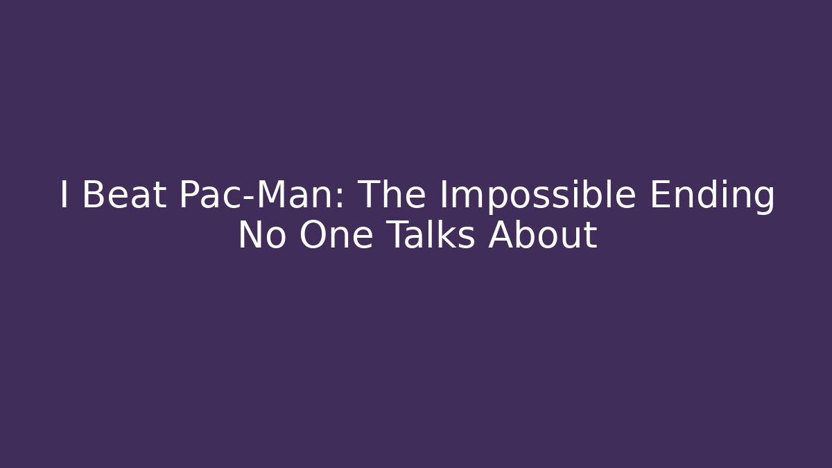 I Beat Pac-Man: The Impossible Ending No One Talks About