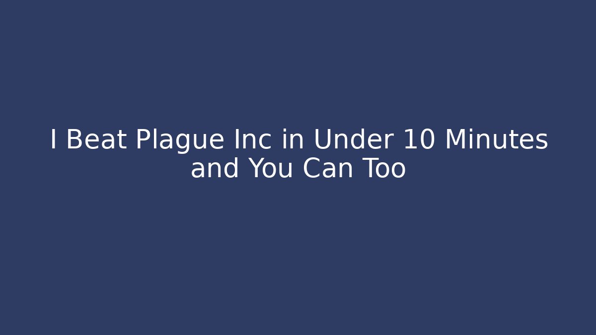 I Beat Plague Inc in Under 10 Minutes and You Can Too