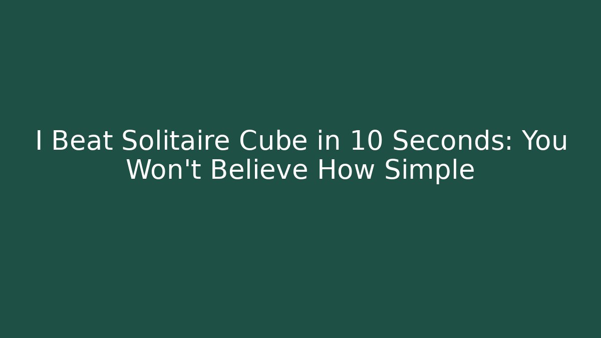I Beat Solitaire Cube in 10 Seconds: You Won't Believe How Simple