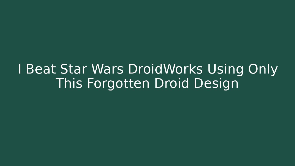 I Beat Star Wars DroidWorks Using Only This Forgotten Droid Design