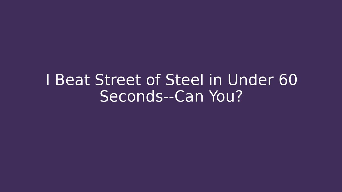 I Beat Street of Steel in Under 60 Seconds—Can You?