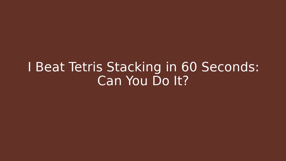 I Beat Tetris Stacking in 60 Seconds: Can You Do It? - Felix Cat Insurance