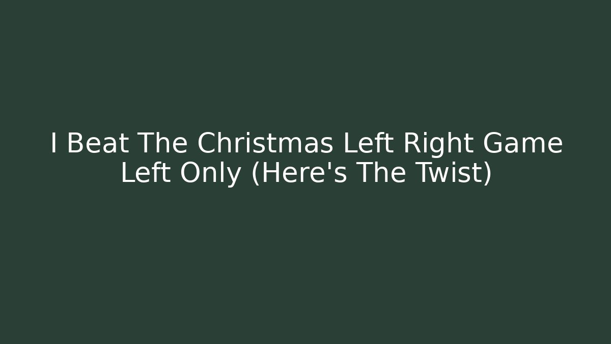 I Beat The Christmas Left Right Game Left Only (Here's The Twist)