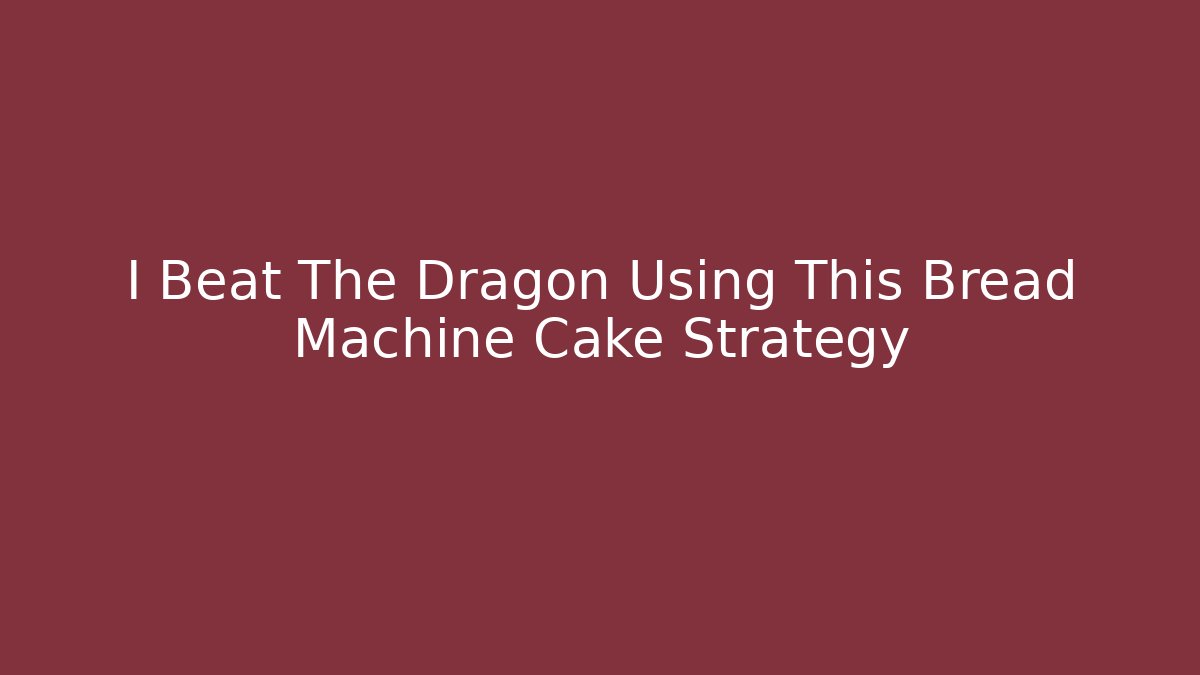 I Beat The Dragon Using This Bread Machine Cake Strategy