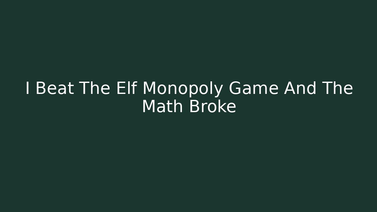 I Beat The Elf Monopoly Game And The Math Broke