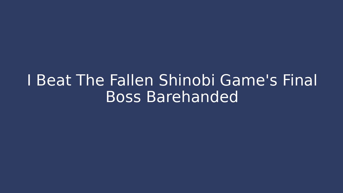 I Beat The Fallen Shinobi Game's Final Boss Barehanded