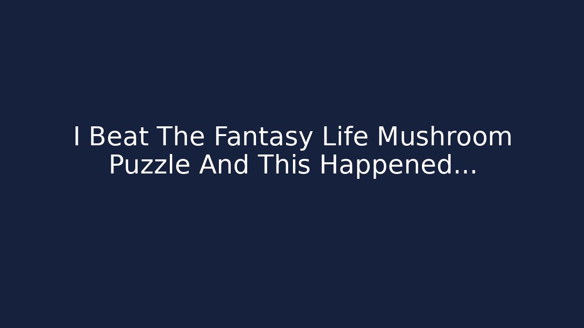 I Beat The Fantasy Life Mushroom Puzzle And This Happened…