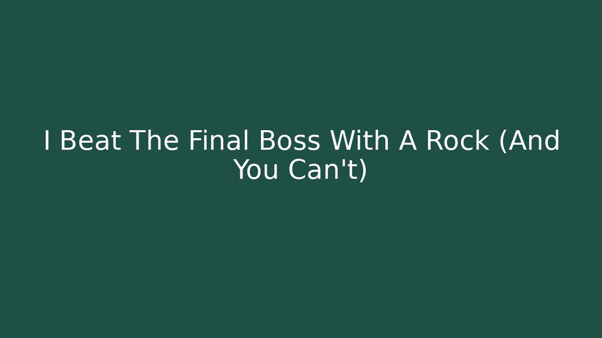 I Beat The Final Boss With A Rock (And You Can't)