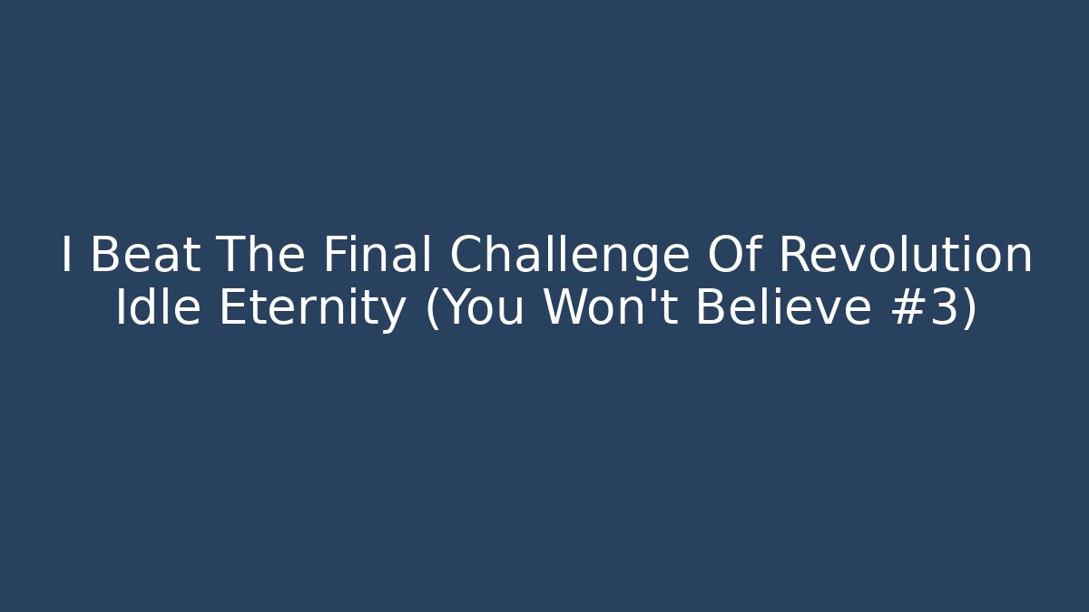 I Beat The Final Challenge Of Revolution Idle Eternity (You Won't Believe #3)